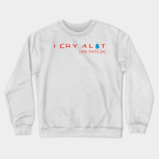 I Cry A Lot And Thats Ok Crewneck Sweatshirt